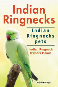 Title: Indian Ringnecks. Indian Ringnecks pets. Indian Ringneck Owners Manual., Author: Lindy Everbridge