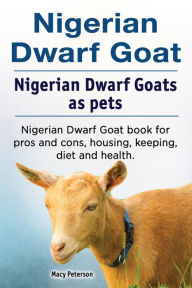 Title: Nigerian Dwarf Goat. Nigerian Dwarf Goats as pets. Nigerian Dwarf Goat book for pros and cons, housing, keeping, diet and health., Author: Macy Peterson