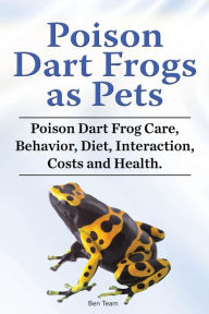 Title: Poison Dart Frogs as Pets. Poison Dart Frog Care, Behavior, Diet, Interaction, Costs and Health., Author: Ben Team
