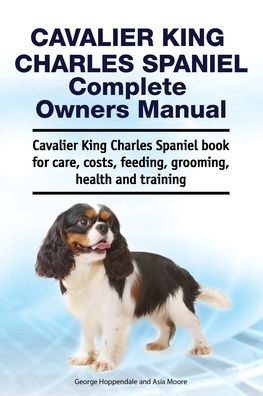 Cavalier King Charles Spaniel Complete Owners Manual. Cavalier King Charles Spaniel book for care, costs, feeding, grooming, health and training