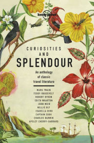 Title: Lonely Planet Curiosities and Splendour: An anthology of classic travel literature, Author: Lonely Planet