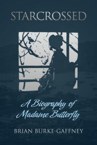 Title: Starcrossed: A Biography of Madame Butterfly, Author: Brian Burke-Gaffney