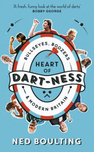 Title: Heart of Dart-ness: Bullseyes, Boozers and Modern Britain, Author: Ned Boulting