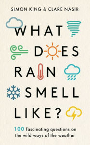 Title: What Does Rain Smell Like?: Discover the fascinating answers to the most curious weather questions from two expert meteorologists, Author: Simon King