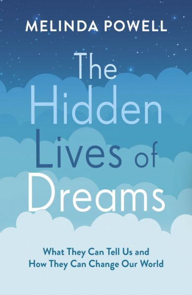 The Hidden Lives of Dreams: What They Can Tell Us and How Change Our World