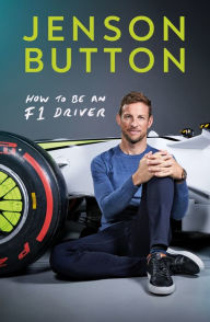 Title: How To Be An F1 Driver: My Guide To Life In The Fast Lane, Author: Jenson Button