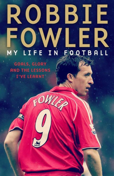 Robbie Fowler: My Life In Football: Goals, Glory and the Lessons I've Learnt