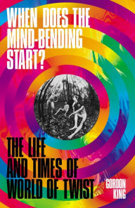 Title: When Does the Mind-Bending Start?: The Life and Times of World of Twist, Author: Gordon King
