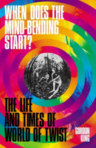 Title: When Does the Mind-Bending Start?: The Life and Times of World of Twist, Author: Gordon King