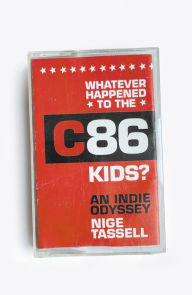 Title: Whatever Happened to the C86 Kids?: An Indie Odyssey, Author: Nige Tassell