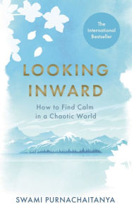 Title: Looking Inward: How to Find Calm in a Chaotic World, Author: Swami Purnachaitanya