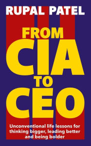 Ebook of magazines free downloads From CIA To CEO: Unconventional Life Lessons for Thinking Bigger, Leading Better and Being Bolder 9781788706612  by Rupal Patel English version