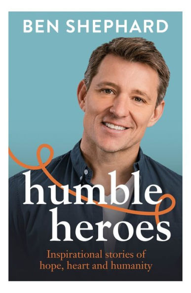 Humble Heroes: Inspirational stories of hope, heart and humanity