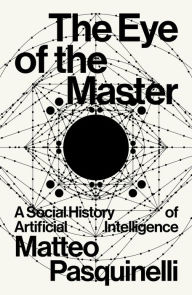 Title: The Eye of the Master: A Social History of Artificial Intelligence, Author: Matteo Pasquinelli