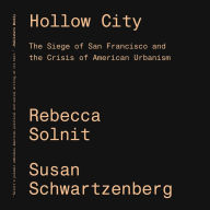 Title: Hollow City: The Siege of San Francisco and the Crisis of American Urbanism, Author: Rebecca Solnit