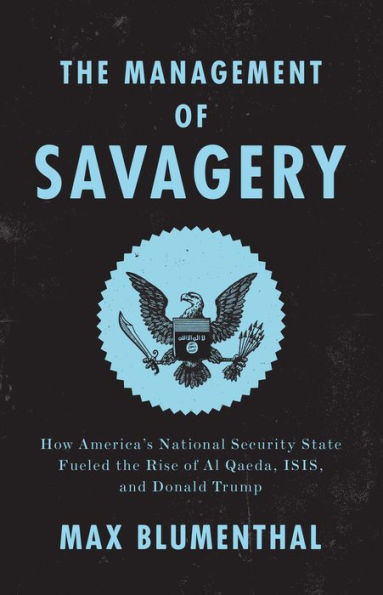 The Management of Savagery: How America's National Security State Fueled the Rise of Al Qaeda, ISIS, and Donald Trump