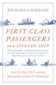 Title: First-Class Passengers on a Sinking Ship: Elite Politics and the Decline of Great Powers, Author: Richard Lachmann