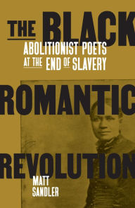 Ebooks downloaden gratis The Black Romantic Revolution: Abolitionist Poets at the End of Slavery DJVU MOBI CHM