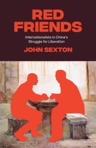 Title: Red Friends: Internationalists in China's Struggle for Liberation, Author: John Sexton