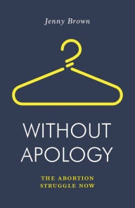 Title: Without Apology: The Abortion Struggle Now, Author: Jenny Brown