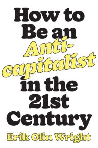 Title: How to Be an Anticapitalist in the Twenty-First Century, Author: Erik Olin Wright