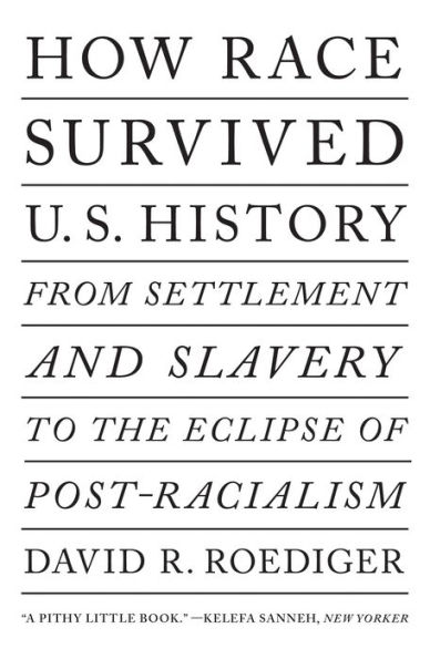 How Race Survived US History: From Settlement and Slavery to the Eclipse of Post-racialism