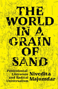 Title: The World in a Grain of Sand: Postcolonial Literature and Radical Universalism, Author: Nivedita Majumdar