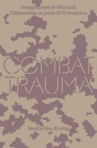 Title: Combat Trauma: Imaginaries of War and Citizenship in post-9/11 America, Author: Nadia Abu El-Haj
