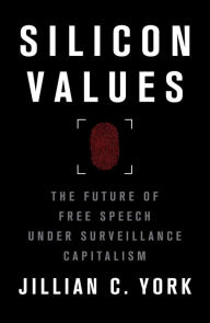 Title: Silicon Values: The Future of Free Speech Under Surveillance Capitalism, Author: Jillian C. York