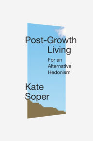 Title: Post-Growth Living: For an Alternative Hedonism, Author: Kate Soper