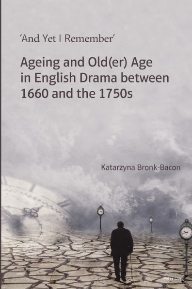 'And Yet I Remember': Ageing and Old(er) Age in English Drama between 1660 and the 1750s