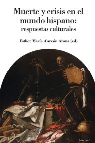 Title: MUERTE Y CRISIS EN EL MUNDO HISPANO: RESPUESTAS CULTURALES, Author: Esther Alarcón Arana