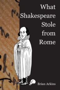 Title: What Shakespeare Stole From Rome, Author: Brian Arkins