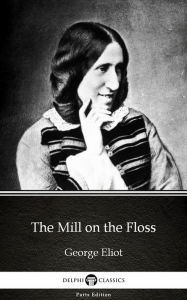 Title: The Mill on the Floss by George Eliot - Delphi Classics (Illustrated), Author: George Eliot