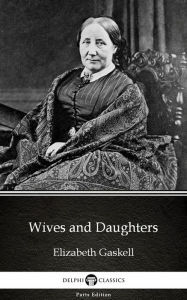 Title: Wives and Daughters by Elizabeth Gaskell - Delphi Classics (Illustrated), Author: Elizabeth Gaskell