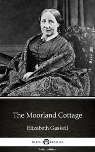 Title: The Moorland Cottage by Elizabeth Gaskell - Delphi Classics (Illustrated), Author: Elizabeth Gaskell