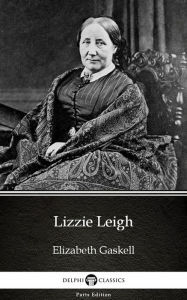 Title: Lizzie Leigh by Elizabeth Gaskell - Delphi Classics (Illustrated), Author: Elizabeth Gaskell