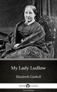 Title: My Lady Ludlow by Elizabeth Gaskell - Delphi Classics (Illustrated), Author: Elizabeth Gaskell