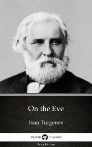 Title: On the Eve by Ivan Turgenev - Delphi Classics (Illustrated), Author: Ivan Turgenev