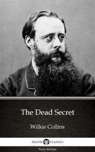 Title: The Dead Secret by Wilkie Collins - Delphi Classics (Illustrated), Author: Wilkie Collins