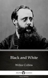 Title: Black and White by Wilkie Collins - Delphi Classics (Illustrated), Author: Wilkie Collins