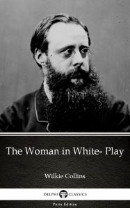 Title: The Woman in White- Play by Wilkie Collins - Delphi Classics (Illustrated), Author: Wilkie Collins