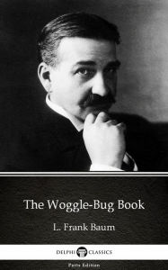 Title: The Woggle-Bug Book by L. Frank Baum - Delphi Classics (Illustrated), Author: L. Frank Baum