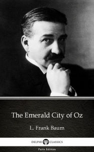 Title: The Emerald City of Oz by L. Frank Baum - Delphi Classics (Illustrated), Author: L. Frank Baum