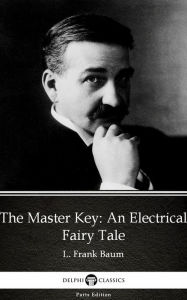 Title: The Master Key An Electrical Fairy Tale by L. Frank Baum - Delphi Classics (Illustrated), Author: L. Frank Baum