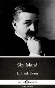 Title: Sky Island by L. Frank Baum - Delphi Classics (Illustrated), Author: L. Frank Baum