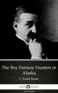 Title: The Boy Fortune Hunters in Alaska by L. Frank Baum - Delphi Classics (Illustrated), Author: L. Frank Baum