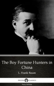 Title: The Boy Fortune Hunters in China by L. Frank Baum - Delphi Classics (Illustrated), Author: L. Frank Baum