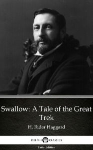 Title: Swallow A Tale of the Great Trek by H. Rider Haggard - Delphi Classics (Illustrated), Author: H. Rider Haggard