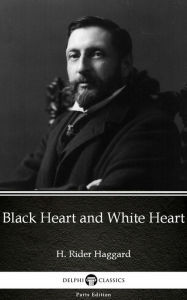 Title: Black Heart and White Heart by H. Rider Haggard - Delphi Classics (Illustrated), Author: H. Rider Haggard